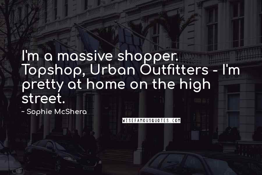 Sophie McShera Quotes: I'm a massive shopper. Topshop, Urban Outfitters - I'm pretty at home on the high street.