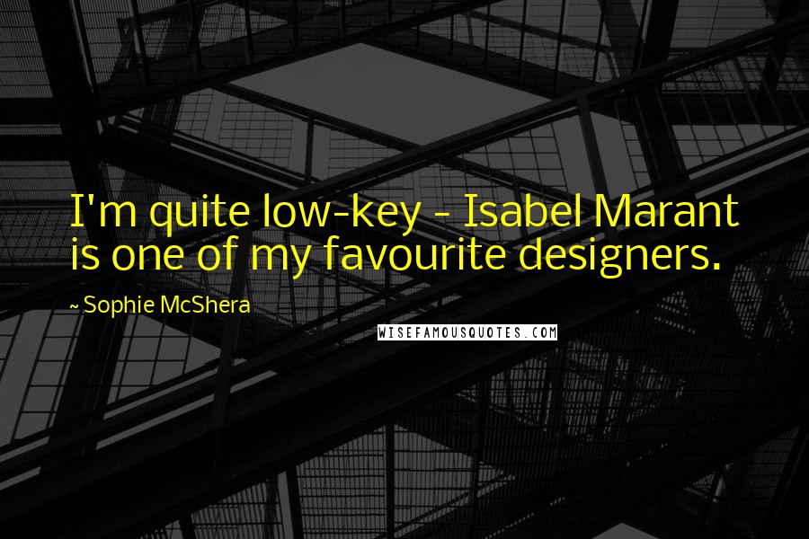 Sophie McShera Quotes: I'm quite low-key - Isabel Marant is one of my favourite designers.