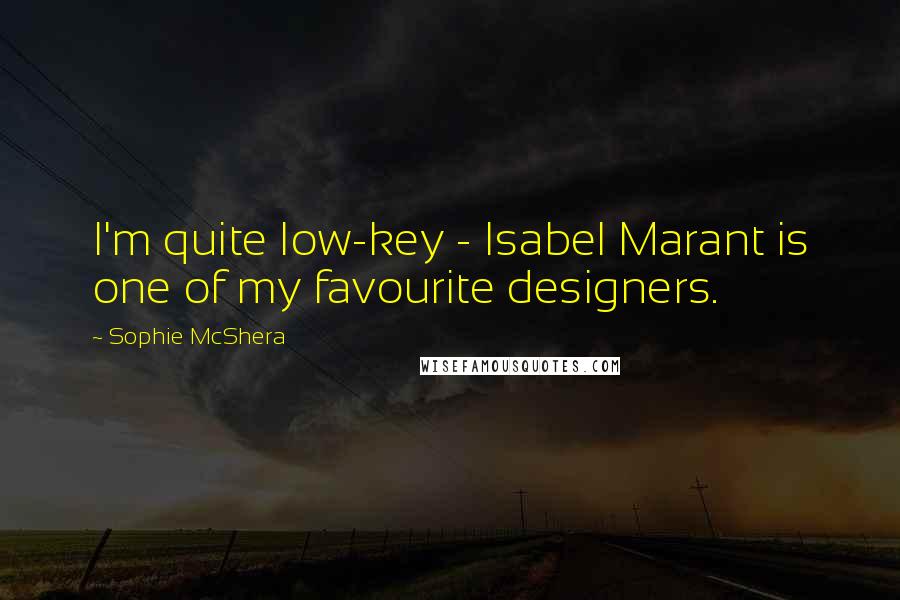 Sophie McShera Quotes: I'm quite low-key - Isabel Marant is one of my favourite designers.