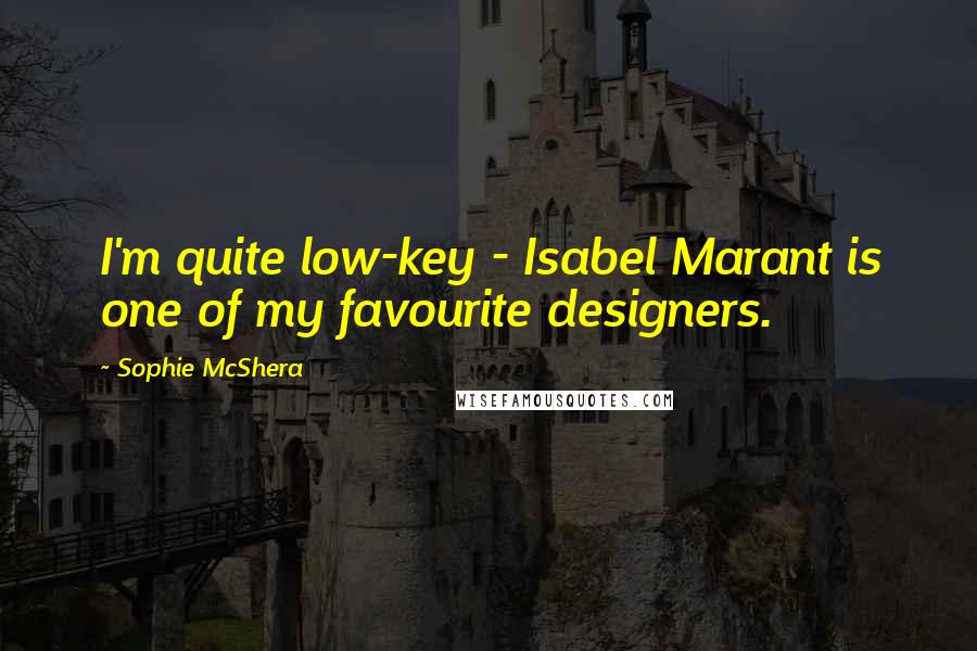 Sophie McShera Quotes: I'm quite low-key - Isabel Marant is one of my favourite designers.