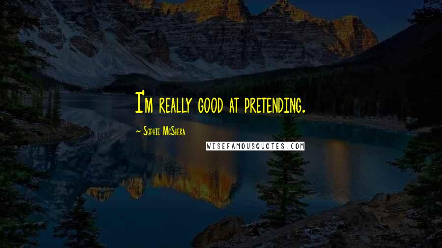 Sophie McShera Quotes: I'm really good at pretending.