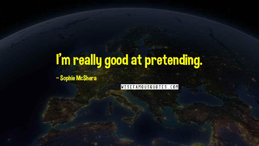 Sophie McShera Quotes: I'm really good at pretending.