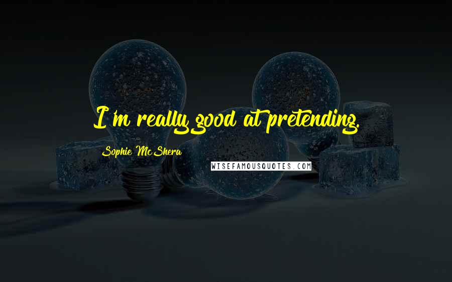 Sophie McShera Quotes: I'm really good at pretending.