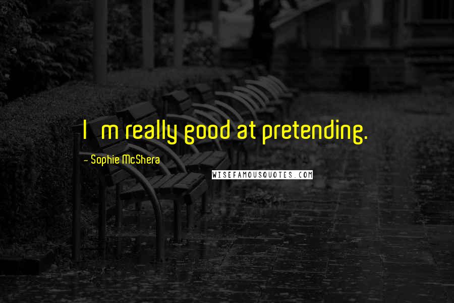 Sophie McShera Quotes: I'm really good at pretending.