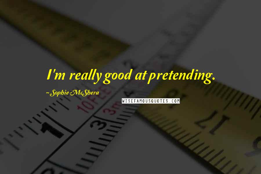 Sophie McShera Quotes: I'm really good at pretending.