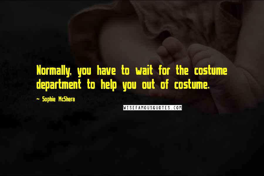 Sophie McShera Quotes: Normally, you have to wait for the costume department to help you out of costume.