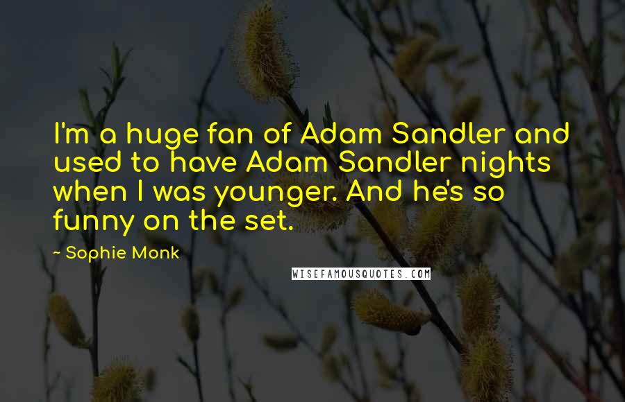 Sophie Monk Quotes: I'm a huge fan of Adam Sandler and used to have Adam Sandler nights when I was younger. And he's so funny on the set.