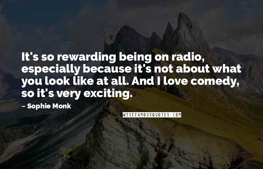 Sophie Monk Quotes: It's so rewarding being on radio, especially because it's not about what you look like at all. And I love comedy, so it's very exciting.
