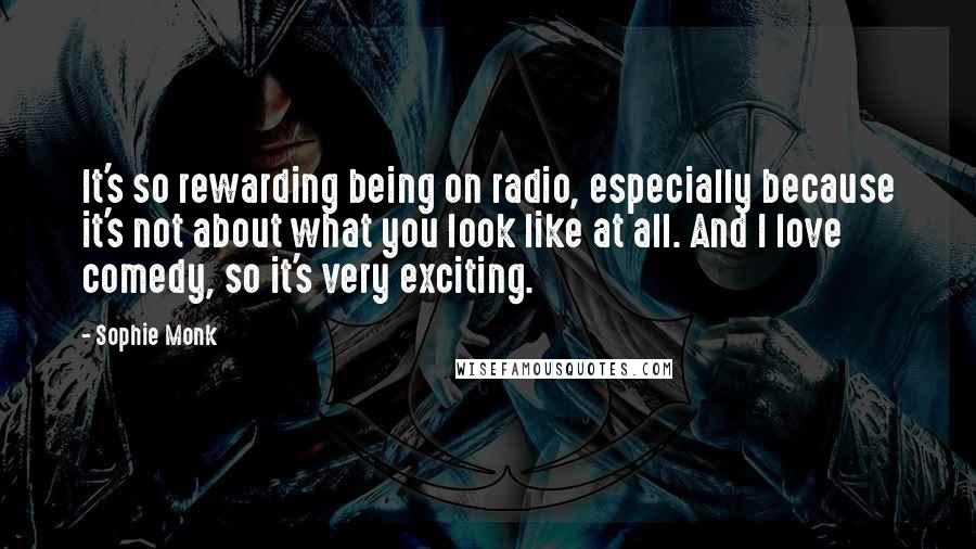 Sophie Monk Quotes: It's so rewarding being on radio, especially because it's not about what you look like at all. And I love comedy, so it's very exciting.