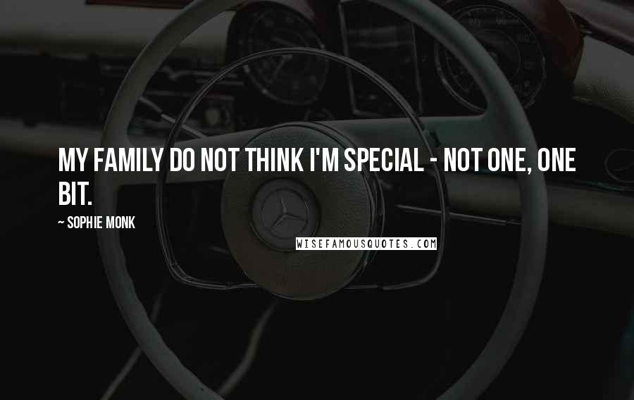 Sophie Monk Quotes: My family do not think I'm special - not one, one bit.