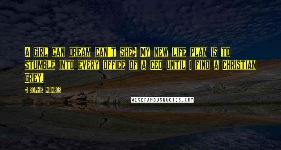 Sophie Monroe Quotes: A girl can dream can't she? My new life plan is to stumble into every office of a CEO until I find a Christian Grey.