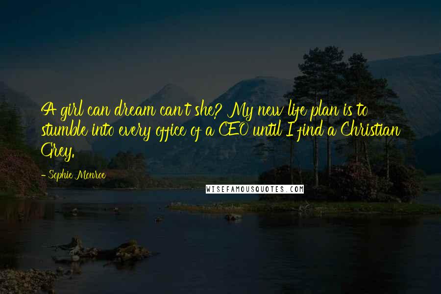 Sophie Monroe Quotes: A girl can dream can't she? My new life plan is to stumble into every office of a CEO until I find a Christian Grey.