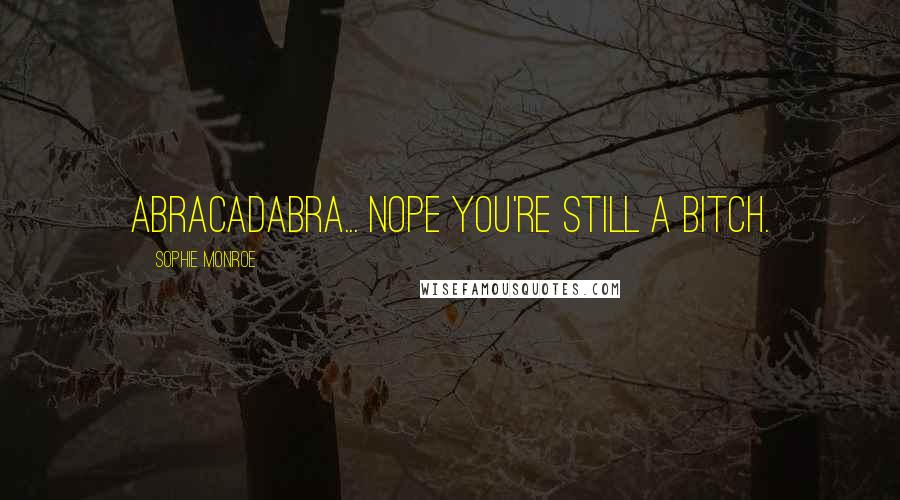 Sophie Monroe Quotes: Abracadabra... nope you're still a bitch.