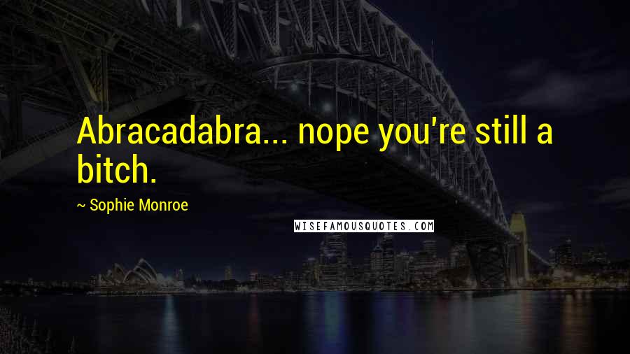 Sophie Monroe Quotes: Abracadabra... nope you're still a bitch.