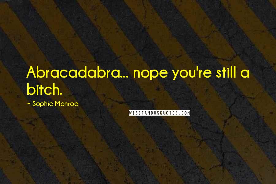 Sophie Monroe Quotes: Abracadabra... nope you're still a bitch.