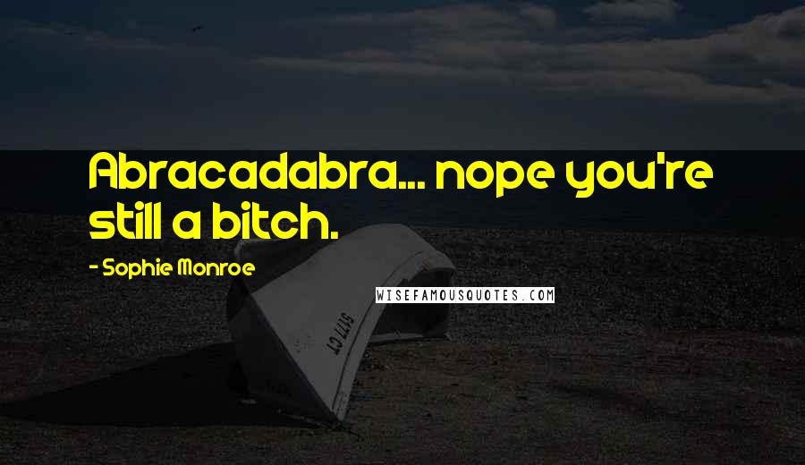 Sophie Monroe Quotes: Abracadabra... nope you're still a bitch.