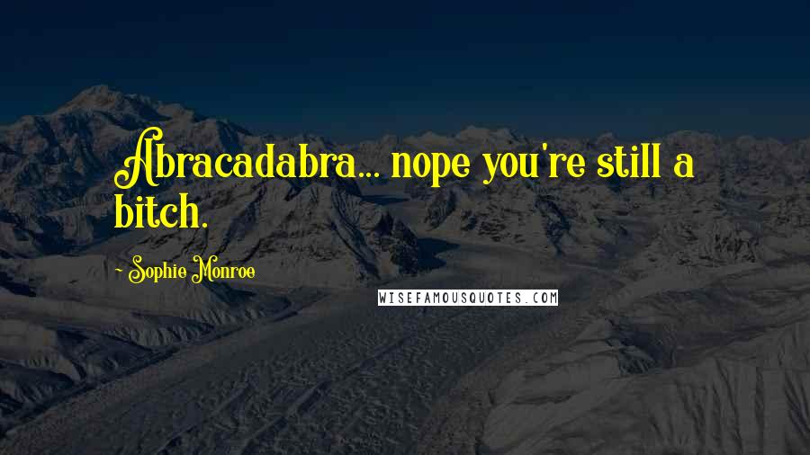 Sophie Monroe Quotes: Abracadabra... nope you're still a bitch.