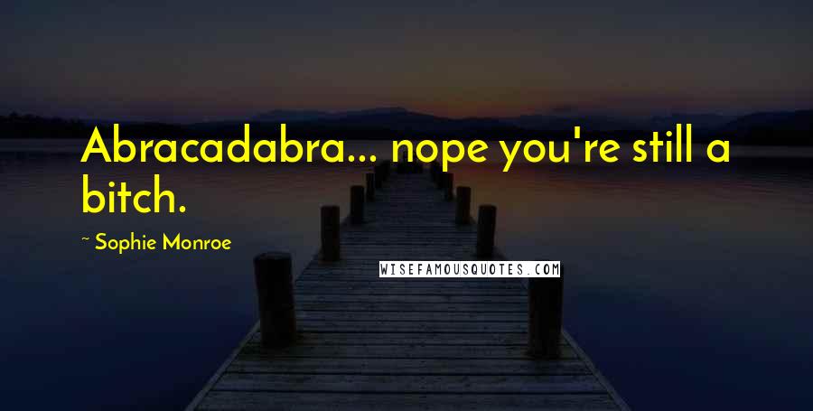 Sophie Monroe Quotes: Abracadabra... nope you're still a bitch.