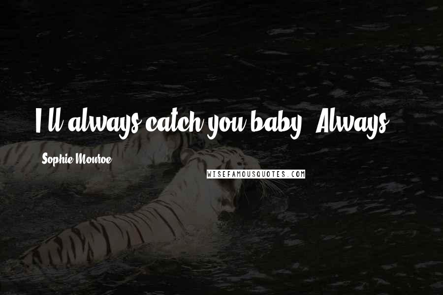 Sophie Monroe Quotes: I'll always catch you baby. Always...