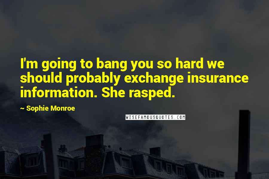 Sophie Monroe Quotes: I'm going to bang you so hard we should probably exchange insurance information. She rasped.