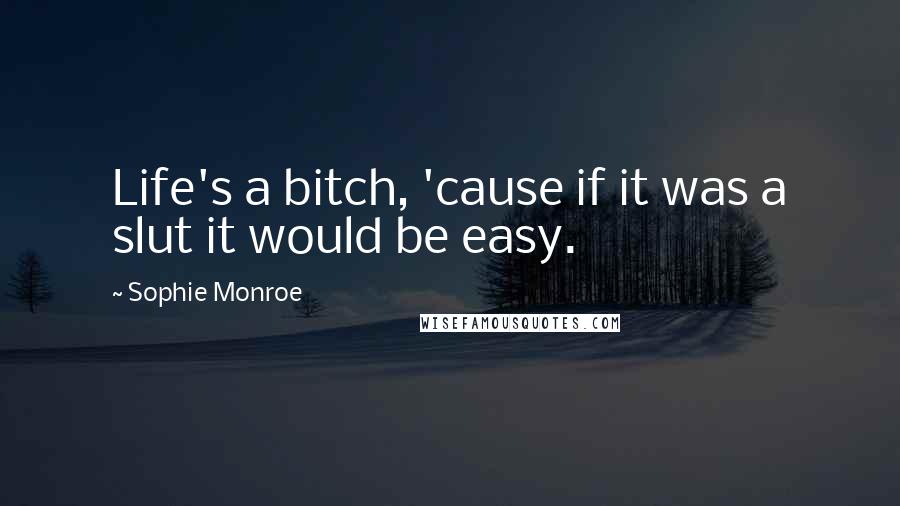 Sophie Monroe Quotes: Life's a bitch, 'cause if it was a slut it would be easy.