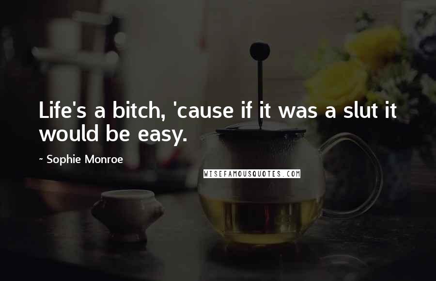 Sophie Monroe Quotes: Life's a bitch, 'cause if it was a slut it would be easy.