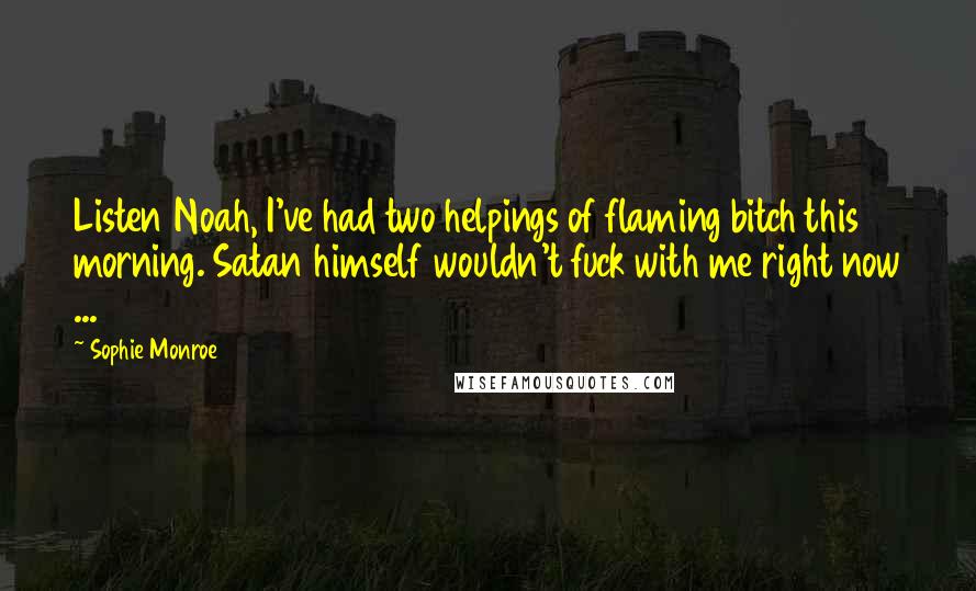 Sophie Monroe Quotes: Listen Noah, I've had two helpings of flaming bitch this morning. Satan himself wouldn't fuck with me right now ...