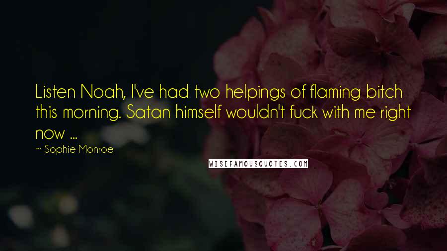 Sophie Monroe Quotes: Listen Noah, I've had two helpings of flaming bitch this morning. Satan himself wouldn't fuck with me right now ...