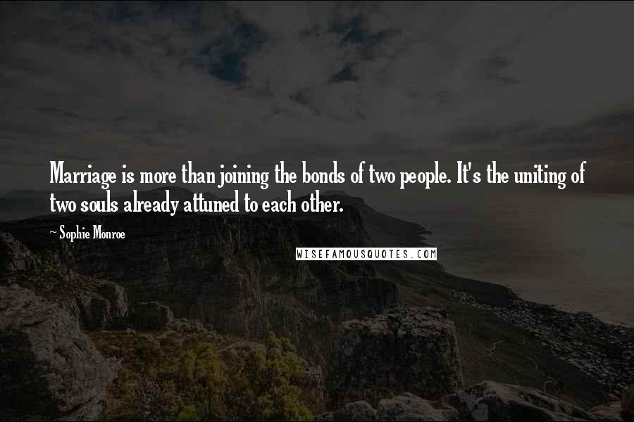 Sophie Monroe Quotes: Marriage is more than joining the bonds of two people. It's the uniting of two souls already attuned to each other.