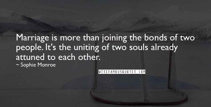 Sophie Monroe Quotes: Marriage is more than joining the bonds of two people. It's the uniting of two souls already attuned to each other.