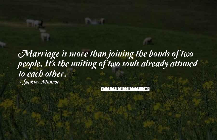 Sophie Monroe Quotes: Marriage is more than joining the bonds of two people. It's the uniting of two souls already attuned to each other.