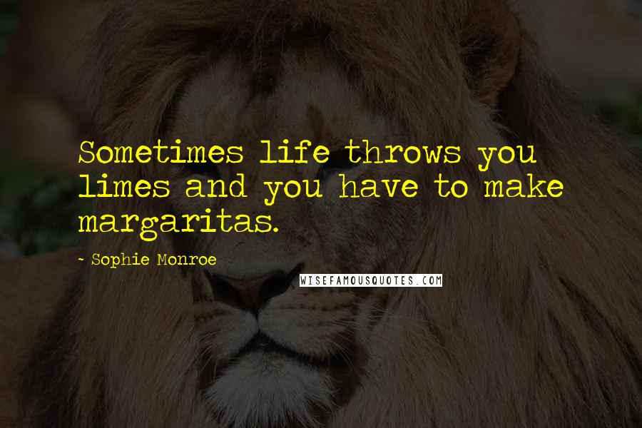 Sophie Monroe Quotes: Sometimes life throws you limes and you have to make margaritas.