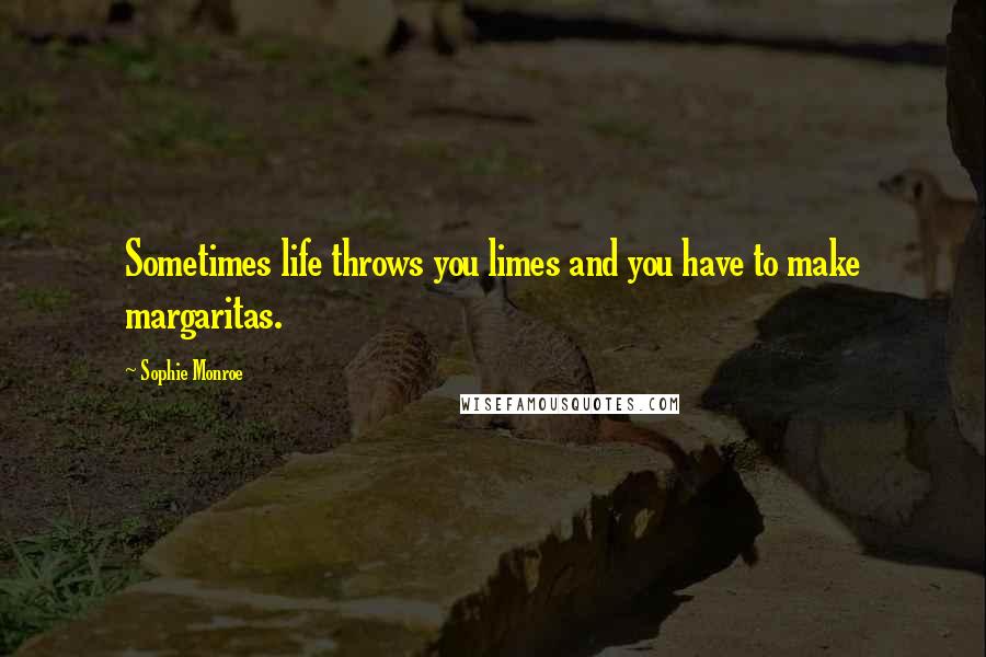 Sophie Monroe Quotes: Sometimes life throws you limes and you have to make margaritas.
