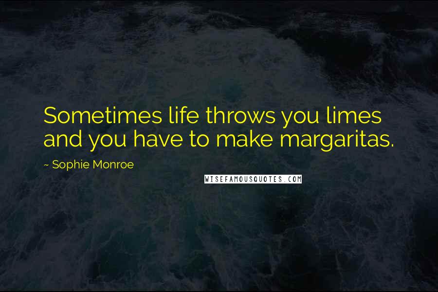 Sophie Monroe Quotes: Sometimes life throws you limes and you have to make margaritas.