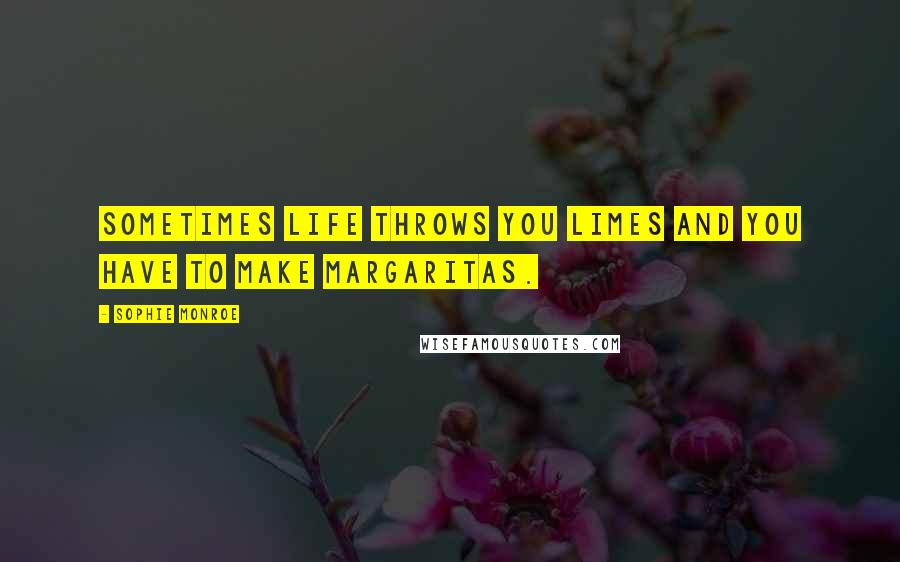 Sophie Monroe Quotes: Sometimes life throws you limes and you have to make margaritas.