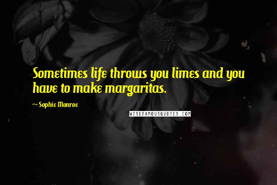 Sophie Monroe Quotes: Sometimes life throws you limes and you have to make margaritas.