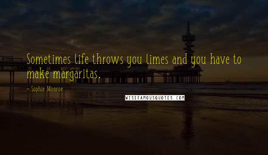 Sophie Monroe Quotes: Sometimes life throws you limes and you have to make margaritas.