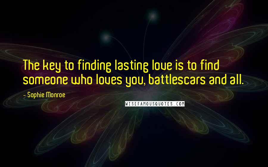 Sophie Monroe Quotes: The key to finding lasting love is to find someone who loves you, battlescars and all.