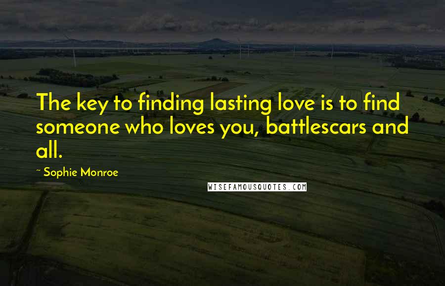 Sophie Monroe Quotes: The key to finding lasting love is to find someone who loves you, battlescars and all.