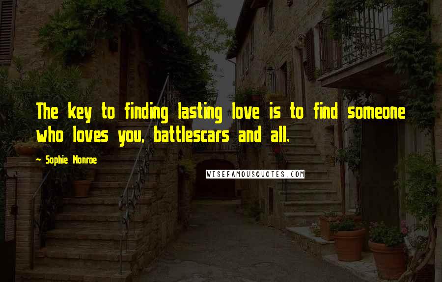 Sophie Monroe Quotes: The key to finding lasting love is to find someone who loves you, battlescars and all.