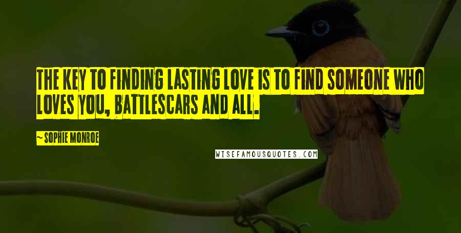 Sophie Monroe Quotes: The key to finding lasting love is to find someone who loves you, battlescars and all.