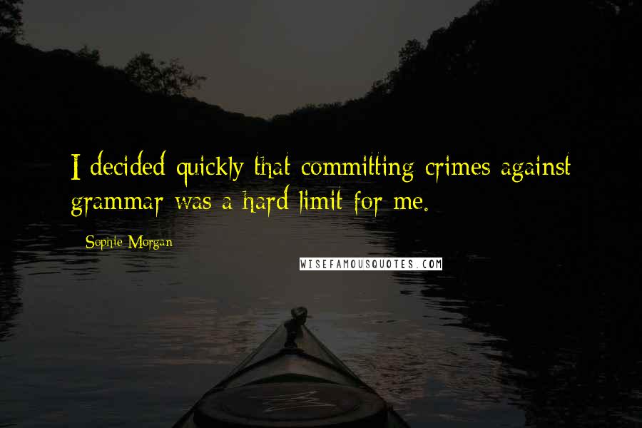 Sophie Morgan Quotes: I decided quickly that committing crimes against grammar was a hard limit for me.