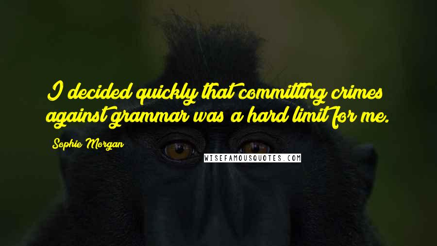 Sophie Morgan Quotes: I decided quickly that committing crimes against grammar was a hard limit for me.