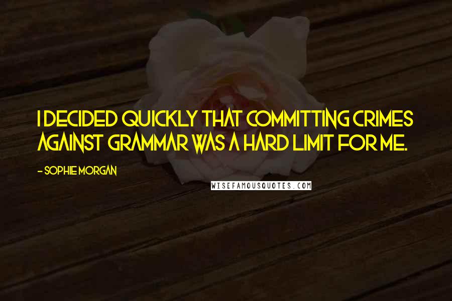 Sophie Morgan Quotes: I decided quickly that committing crimes against grammar was a hard limit for me.