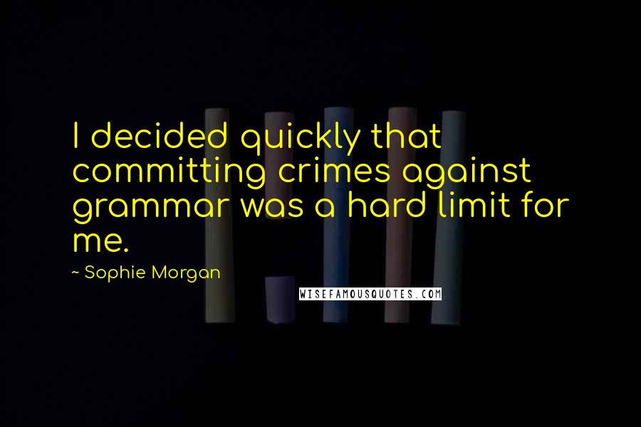 Sophie Morgan Quotes: I decided quickly that committing crimes against grammar was a hard limit for me.