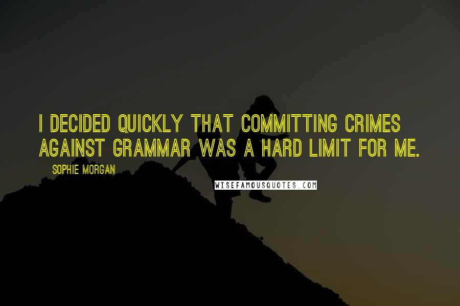 Sophie Morgan Quotes: I decided quickly that committing crimes against grammar was a hard limit for me.