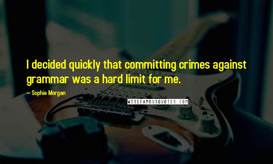 Sophie Morgan Quotes: I decided quickly that committing crimes against grammar was a hard limit for me.