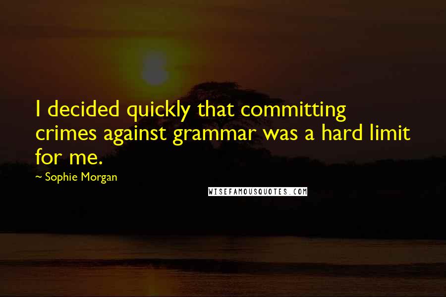 Sophie Morgan Quotes: I decided quickly that committing crimes against grammar was a hard limit for me.