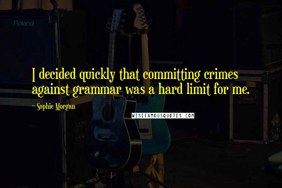 Sophie Morgan Quotes: I decided quickly that committing crimes against grammar was a hard limit for me.