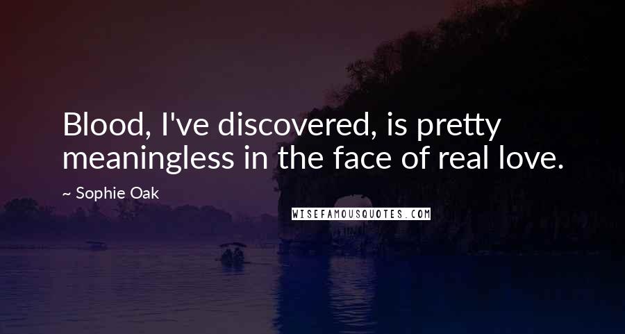 Sophie Oak Quotes: Blood, I've discovered, is pretty meaningless in the face of real love.